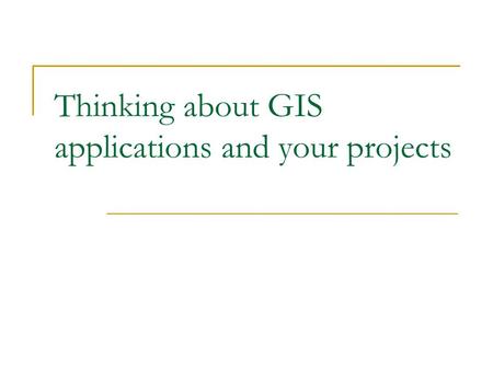 Thinking about GIS applications and your projects.