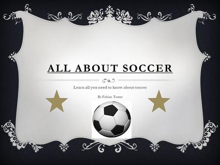 ALL ABOUT SOCCER Learn all you need to know about soccer By Fabian Torres.