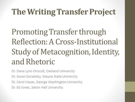 The Writing Transfer Project Promoting Transfer through Reflection: A Cross-Institutional Study of Metacognition, Identity, and Rhetoric Put names on.