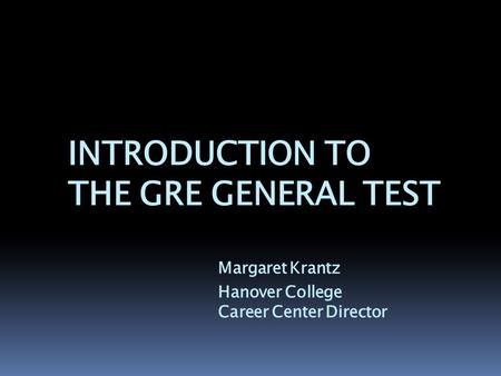 INTRODUCTION TO THE GRE GENERAL TEST Margaret Krantz Hanover College Career Center Director.
