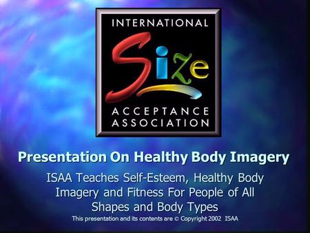 Presentation On Healthy Body Imagery ISAA Teaches Self-Esteem, Healthy Body Imagery and Fitness For People of All Shapes and Body Types This presentation.
