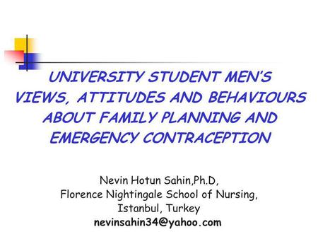 UNIVERSITY STUDENT MEN’S VIEWS, ATTITUDES AND BEHAVIOURS ABOUT FAMILY PLANNING AND EMERGENCY CONTRACEPTION Nevin Hotun Sahin,Ph.D, Florence Nightingale.