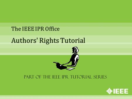 The IEEE IPR Office Authors' Rights Tutorial Part of the IEEE IPR Tutorial Series.