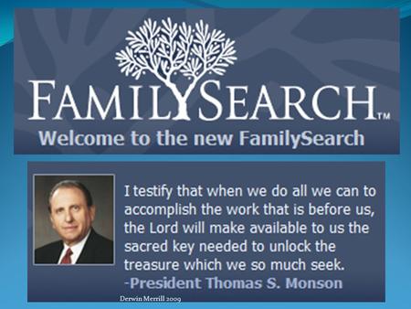 Derwin Merrill 2009. Introduction New FamilySearch Welcome! You are about to embark on a fascinating journey that will take you back into history and.