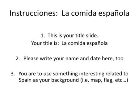 Instrucciones: La comida española 1. This is your title slide. Your title is: La comida española 2.Please write your name and date here, too 3.You are.