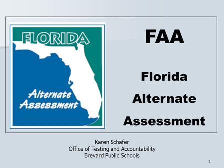1 FAA Florida Alternate Assessment Karen Schafer Office of Testing and Accountability Brevard Public Schools.