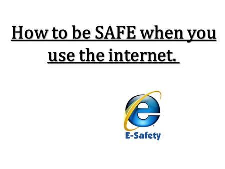 How to be SAFE when you use the internet..