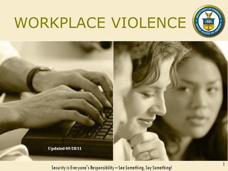 WORKPLACE VIOLENCE Updated 09/28/11 Security is Everyone's Responsibility – See Something, Say Something! 1.