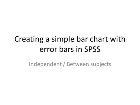 Creating a simple bar chart with error bars in SPSS Independent / Between subjects.