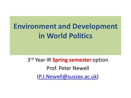 Environment and Development in World Politics 3 rd Year IR Spring semester option Prof. Peter Newell