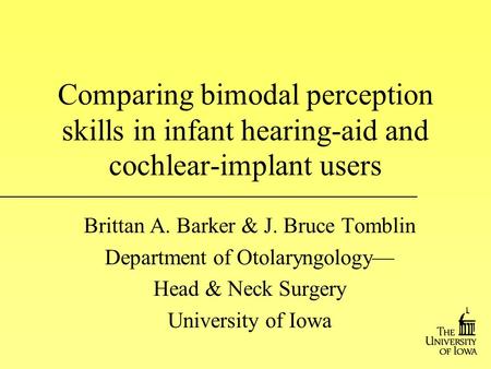 Comparing bimodal perception skills in infant hearing-aid and cochlear-implant users Brittan A. Barker & J. Bruce Tomblin Department of Otolaryngology—