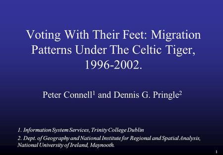 1 Voting With Their Feet: Migration Patterns Under The Celtic Tiger, 1996-2002. Peter Connell 1 and Dennis G. Pringle 2 1. Information System Services,