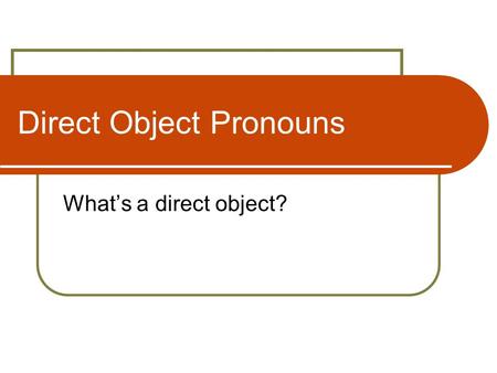 Direct Object Pronouns What’s a direct object?. Direct Object The direct object receives the action of the verb: I read the bookLeo el libro He plays.
