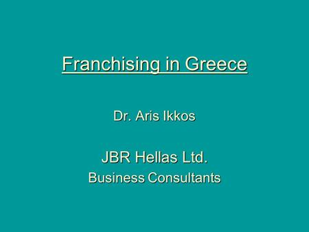 Franchising in Greece Dr. Aris Ikkos JBR Hellas Ltd. Business Consultants.