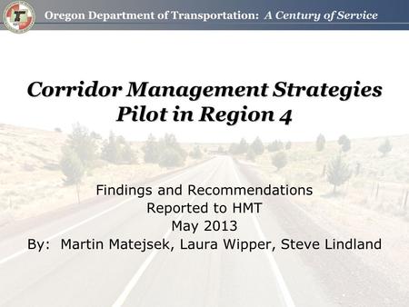 Corridor Management Strategies Pilot in Region 4 Findings and Recommendations Reported to HMT May 2013 By: Martin Matejsek, Laura Wipper, Steve Lindland.
