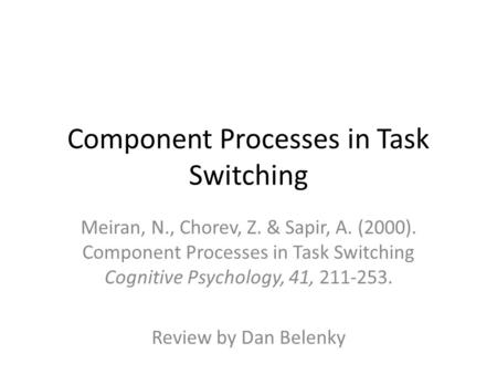Component Processes in Task Switching Meiran, N., Chorev, Z. & Sapir, A. (2000). Component Processes in Task Switching Cognitive Psychology, 41, 211-253.