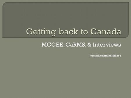 MCCEE, CaRMS, & Interviews Jocelin Desjardins McLeod
