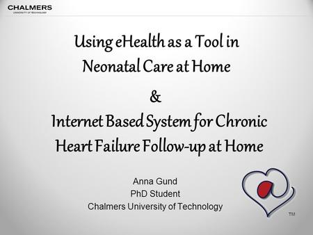 Using eHealth as a Tool in Neonatal Care at Home Anna Gund PhD Student Chalmers University of Technology Internet Based System for Chronic Heart Failure.