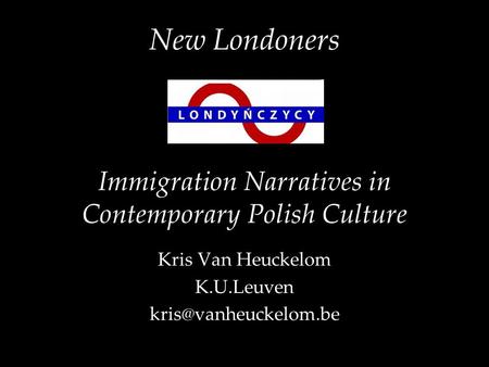 New Londoners Immigration Narratives in Contemporary Polish Culture Kris Van Heuckelom K.U.Leuven