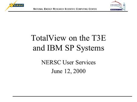 N ATIONAL E NERGY R ESEARCH S CIENTIFIC C OMPUTING C ENTER TotalView on the T3E and IBM SP Systems NERSC User Services June 12, 2000.