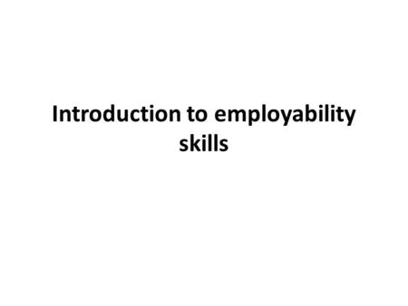 Introduction to employability skills. What is employability? Employability has been defined as “the capability for gaining and maintaining employment.”
