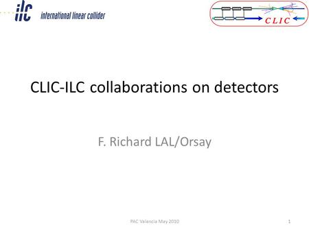 CLIC-ILC collaborations on detectors F. Richard LAL/Orsay PAC Valencia May 20101.