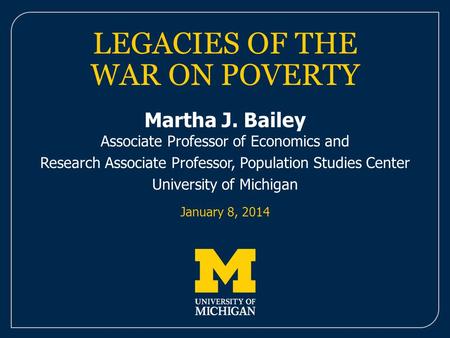 LEGACIES OF THE WAR ON POVERTY Martha J. Bailey Associate Professor of Economics and Research Associate Professor, Population Studies Center University.