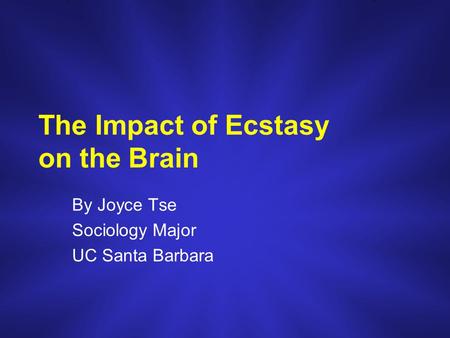 The Impact of Ecstasy on the Brain By Joyce Tse Sociology Major UC Santa Barbara.
