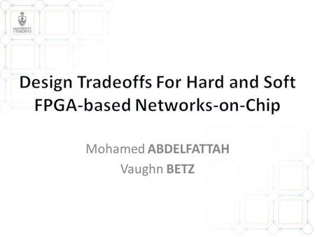 Mohamed ABDELFATTAH Vaughn BETZ. 2 Why NoCs on FPGAs? Hard/soft efficiency gap Integrating hard NoCs with FPGA 1 1 2 2 3 3.