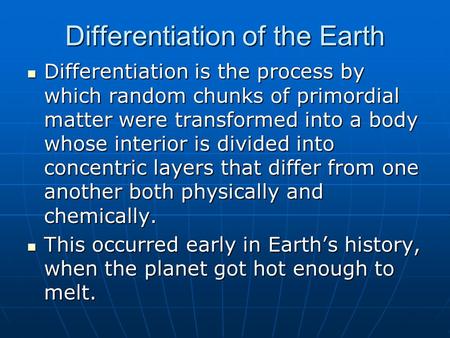 Differentiation of the Earth Differentiation is the process by which random chunks of primordial matter were transformed into a body whose interior is.