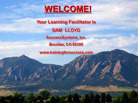 © 2009. SuccessSystems, Inc. www.trainingforsuccess.com WELCOME! Your Learning Facilitator is SAM LLOYD SuccessSystems, Inc. Boulder, CO 80308 www.trainingforsuccess.com.