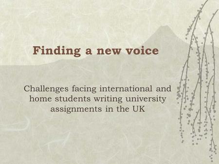 Finding a new voice Challenges facing international and home students writing university assignments in the UK.