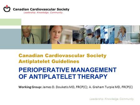 Leadership. Knowledge. Community. Canadian Cardiovascular Society Antiplatelet Guidelines PERIOPERATIVE MANAGEMENT OF ANTIPLATELET THERAPY Working Group: