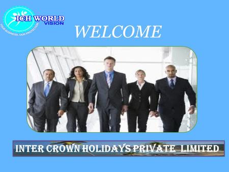 WELCOME INTER CROWN HOLIDAYS PRIVATE LIMITED. . ICH WORLDVISION is where your journey to prosperity begins, the starting point for establishing your own.