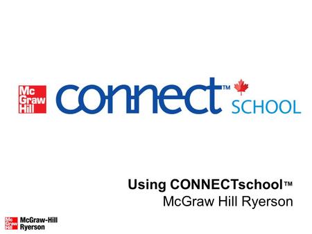 Using CONNECTschool ™ McGraw Hill Ryerson. What is CONNECTschool™? CONNECTSchool™: A web-based program that includes a searchable eBook, interactive teaching.