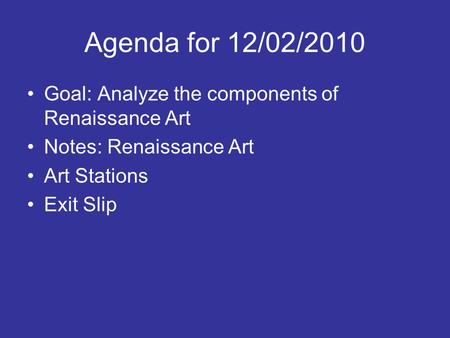 Agenda for 12/02/2010 Goal: Analyze the components of Renaissance Art Notes: Renaissance Art Art Stations Exit Slip.