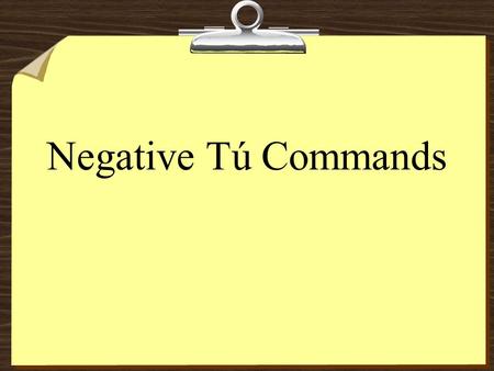 Negative Tú Commands 8To form negative tú commands with regular verbs, we drop the o of the present- tense yo form and add the following endings: