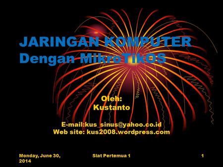 Monday, June 30, 2014 Slat Pertemua 11 JARINGAN KOMPUTER Dengan MikroTikOS Oleh: Kustanto Web site: kus2008.wordpress.com.
