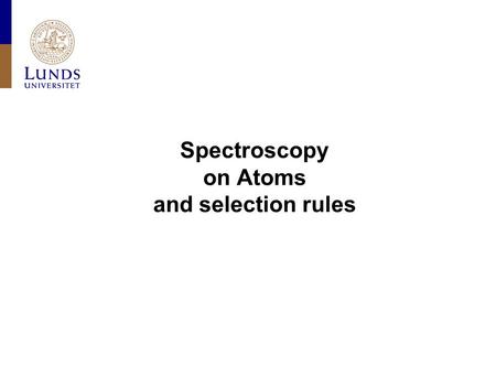 Spectroscopy on Atoms and selection rules. Lunds universitet / Fysiska institutionen / Avdelningen för synkrotronljusfysik FYST20 VT 2011 I - What is.