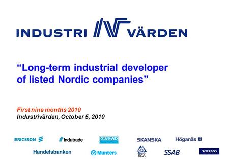 Pres_KV310 Nr 1 First nine months 2010 Industrivärden, October 5, 2010 “Long-term industrial developer of listed Nordic companies”