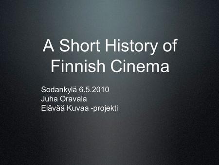 A Short History of Finnish Cinema Sodankylä 6.5.2010 Juha Oravala Elävää Kuvaa -projekti.