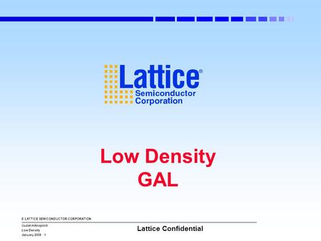 © LATTICE SEMICONDUCTOR CORPORATION Uudet mikropiirit Low Density January 2009 1 Lattice Confidential Low Density GAL.