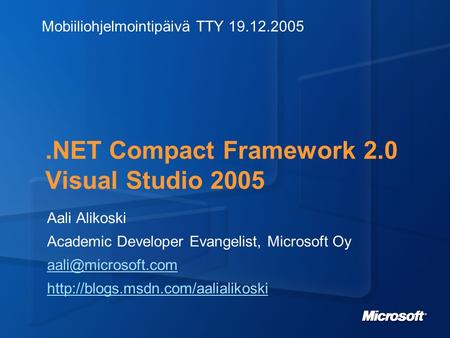 .NET Compact Framework 2.0 Visual Studio 2005 Aali Alikoski Academic Developer Evangelist, Microsoft Oy
