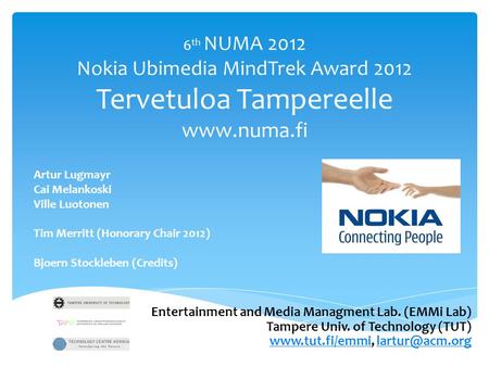 6 th NUMA 2012 Nokia Ubimedia MindTrek Award 2012 Tervetuloa Tampereelle www.numa.fi Artur Lugmayr Cai Melankoski Ville Luotonen Tim Merritt (Honorary.