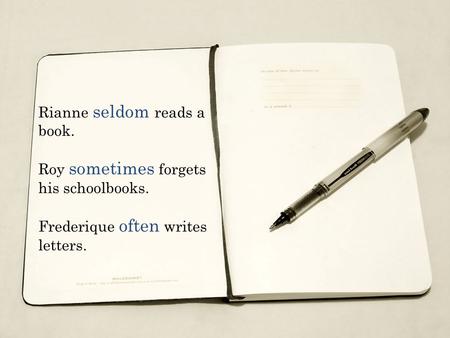 Rianne seldom reads a book. Roy sometimes forgets his schoolbooks. Frederique often writes letters.