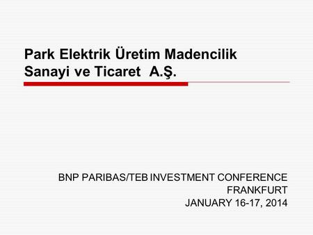 Park Elektrik Üretim Madencilik Sanayi ve Ticaret A.Ş. BNP PARIBAS/TEB INVESTMENT CONFERENCE FRANKFURT JANUARY 16-17, 2014.
