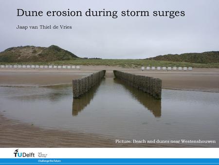 5-7-2014 Challenge the future Delft University of Technology Dune erosion during storm surges Jaap van Thiel de Vries Picture: Beach and dunes near Westenshouwen.