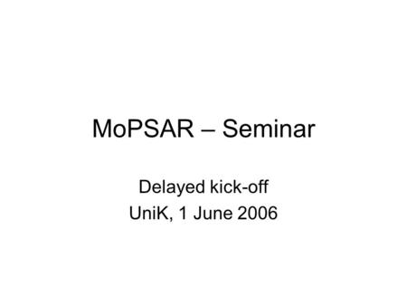 MoPSAR – Seminar Delayed kick-off UniK, 1 June 2006.