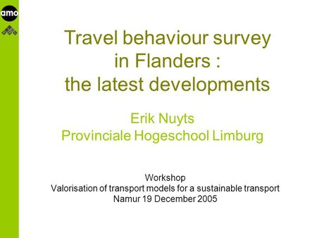 Onderzoeksinstituut Workshop Valorisation of transport models for a sustainable transport Namur 19 December 2005 Travel behaviour survey in Flanders :
