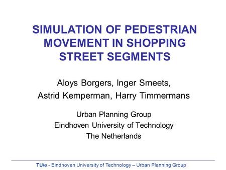 TU/e - Eindhoven University of Technology – Urban Planning Group SIMULATION OF PEDESTRIAN MOVEMENT IN SHOPPING STREET SEGMENTS Aloys Borgers, Inger Smeets,